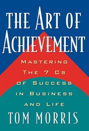 The Art of Achievement : Mastering The Seven Cs of Success in Business and Life cover image