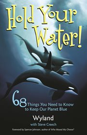 Hold your water : 68 things you need to know to keep our planet blue cover image