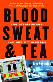 Blood, sweat, and tea : real-life adventures in an inner-city ambulance cover image