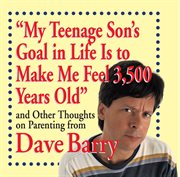 "My teenage son's goal in life is to make me feel 3,500 years old" : and other thoughts on parenting from Dave Barry cover image