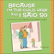 Because I'm the Child Here and I Said So : A Joke Book For Parents (Because You Need A Laugh!) cover image