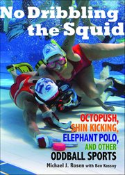 No Dribbling the Squid : Octopush, Shin Kicking, Elephant Polo, And Other Oddball Sports cover image