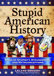 Stupid American history : tales of stupidity, strangeness, and mythconceptions cover image