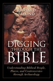 Digging Through the Bible : Understanding Biblical People, Places, and Controversies through Archaeology cover image