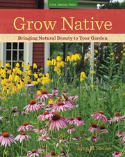 Grow Native : Bringing Natural Beauty to Your Garden cover image