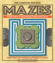 The curious history of mazes : 4,000 years of fascinating twists and turns with over 100 intriguing puzzles to solve cover image