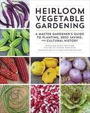 Heirloom Vegetable Gardening : A Master Gardener's Guide to Planting, Seed Saving, and Cultural History cover image