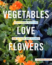 Vegetables Love Flowers : Companion Planting for Beauty and Bounty cover image