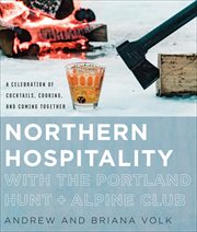 Northern Hospitality with The Portland Hunt + Alpine Club : A Celebration of Cocktails, Cooking, and Coming Together cover image