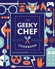 GEEKY CHEF COOKBOOK : real-life recipes for your favorite fantasy foods cover image