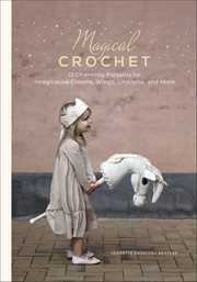 Magical Crochet : 13 Charming Patterns For Imaginative Crowns, Wings, Unicorns, And More cover image