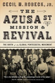 The Azusa St Mission & Revival : The Birth of the Global Pentecostal Movement cover image