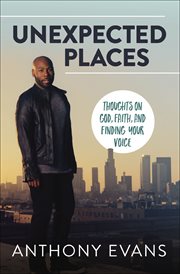 Unexpected Places : Thoughts on God, Faith, and Finding Your Voice cover image