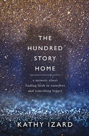 The Hundred Story Home : A Memoir About Finding Faith in Ourselves and Something Bigger cover image