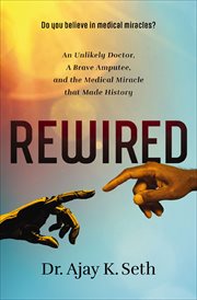 Rewired : An Unlikely Doctor, a Brave Amputee, and the Medical Miracle That Made History cover image