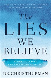 The Lies We Believe : Renew Your Mind and Transform Your Life cover image