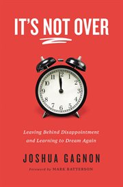 It's Not Over : Leaving Behind Disappointment and Learning to Dream Again cover image