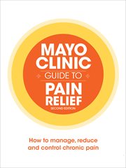 Mayo clinic guide to pain relief. How to Manage, Reduce and Control Chronic Pain cover image