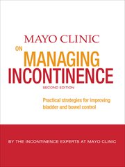 Mayo Clinic on Managing Incontinence : Practical Strategies for Improving Bladder and Bowel Control cover image