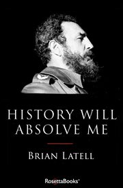 History will absolve me : Fidel Castro : life and legacy cover image