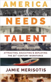 America needs talent : attracting educating, & deploying the 21st century workforce cover image