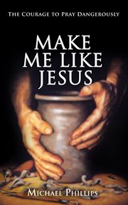 Make me like Jesus : the courage to pray dangerously cover image