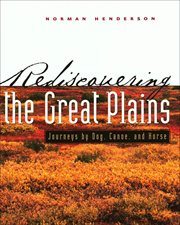 Rediscovering the Great Plains : Journeys by dog, canoe, & horse cover image