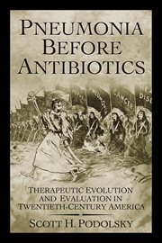 Pneumonia Before Antibiotics : Therapeutic Evolution and Evaluation in Twentieth-Century America cover image