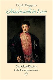 Machiavelli in love : sex, self, and society in the Italian Renaissance cover image