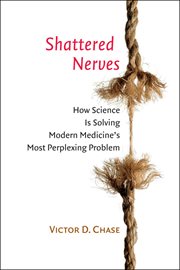 Shattered Nerves : How Science Is Solving Modern Medicine's Most Perplexing Problem cover image