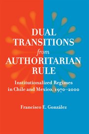 Dual transitions from authoritarian rule : institutionalized regimes in Chile and Mexico, 1970-2000 cover image