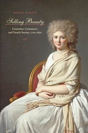 Selling beauty : cosmetics, commerce, and French society, 1750-1830 cover image