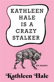 Kathleen Hale is a crazy stalker : six essays cover image