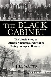 The black cabinet : the untold story of African Americans and politics during the age of Roosevelt cover image