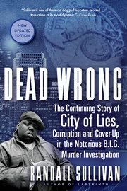 Dead wrong : the continuing story of city of lies, corruption and cover-up in the Notorious B.I.G. murder investigation cover image