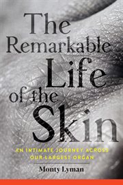 The remarkable life of the skin : an intimate journey across our largest organ cover image