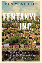 Fentanyl, Inc. : how rogue chemists are creating the deadliest wave of the opioid epidemic cover image