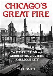 Chicago's great fire : the destruction and resurrection of an iconic American city cover image