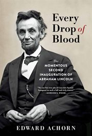 Every drop of blood : the momentous second inauguration of Abraham Lincoln cover image