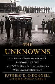 The unknowns : the untold story of America's unknown soldier and WWI's most decorated heroes who brought him home cover image