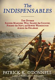 The indispensables : the diverse soldier-mariners who shaped the country, formed the Navy, and rowed Washington across the Delaware cover image