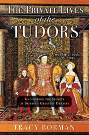 The private lives of the Tudors : uncovering the secrets of Britain's greatest dynasty cover image