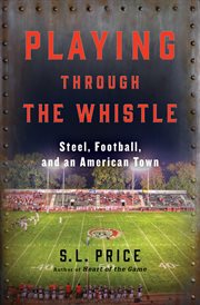 Playing through the whistle : steel, football, and an American town cover image
