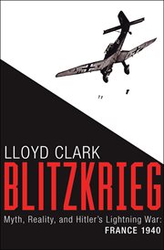 Blitzkrieg : myth, reality, and Hitler's lightning war: France 1940 cover image