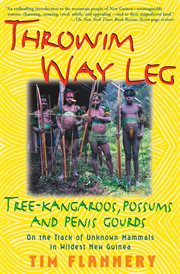 Throwim way leg : tree-kangaroos, possums, and penis gourds--on the track of unknown mammals in wildest New Guinea cover image