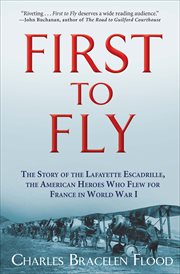 First to fly : the story of the Lafayette Escadrille, the American heroes who flew for France in World War I cover image