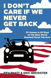 I don't care if we never get back : 30 games in 30 days on the best worst baseball road trip ever cover image
