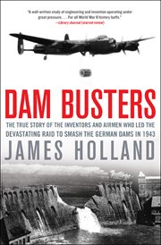 Dam busters : the true story of the inventors and airmen who led the devastating raid to smash the German dams in 1943 cover image