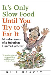 It's only slow food until you try to eat it : misadventures of a suburban hunter-gatherer cover image