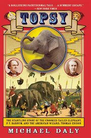 Topsy : the startling story of the crooked-tailed elephant, P.T. Barnum, and the American wizard, Thomas Edison cover image